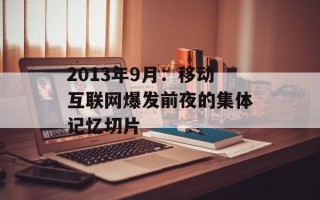 2013年9月：移动互联网爆发前夜的集体记忆切片