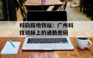 科韵路地铁站：广州科技动脉上的通勤密码