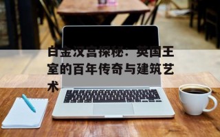白金汉宫探秘：英国王室的百年传奇与建筑艺术