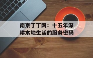 南京丁丁网：十五年深耕本地生活的服务密码