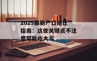 2025最新户口随迁指南：这些关键点不注意可能吃大亏