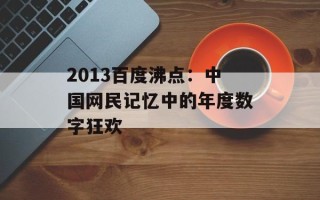 2013百度沸点：中国网民记忆中的年度数字狂欢