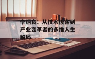 李炳良：从技术极客到产业变革者的多维人生解码