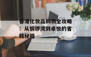 香港化妆品购物全攻略：从铜锣湾到卓悦的省钱秘籍