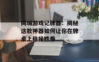 同城游戏记牌器：揭秘这款神器如何让你在牌桌上稳操胜券