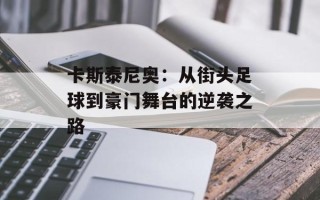卡斯泰尼奥：从街头足球到豪门舞台的逆袭之路