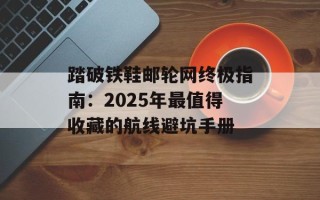 踏破铁鞋邮轮网终极指南：2025年最值得收藏的航线避坑手册