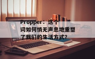 Propper：这个词如何悄无声息地重塑了我们的生活方式？