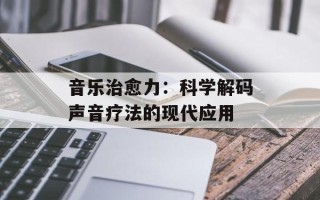 音乐治愈力：科学解码声音疗法的现代应用