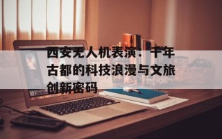 西安无人机表演：千年古都的科技浪漫与文旅创新密码