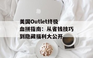 美国Outlet终极血拼指南：从省钱技巧到隐藏福利大公开
