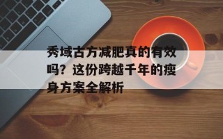 秀域古方减肥真的有效吗？这份跨越千年的瘦身方案全解析