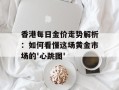 香港每日金价走势解析：如何看懂这场黄金市场的'心跳图'