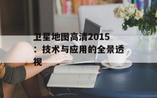 卫星地图高清2015：技术与应用的全景透视