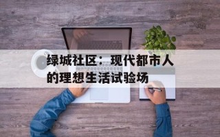 绿城社区：现代都市人的理想生活试验场
