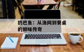 扔巴鱼：从渔网到餐桌的鲜味传奇