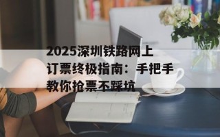 2025深圳铁路网上订票终极指南：手把手教你抢票不踩坑