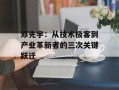邓先宇：从技术极客到产业革新者的三次关键跃迁