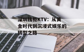 深圳钱柜KTV：从黄金时代到沉浸式娱乐的转型之路