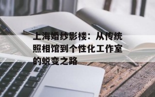 上海婚纱影楼：从传统照相馆到个性化工作室的蜕变之路