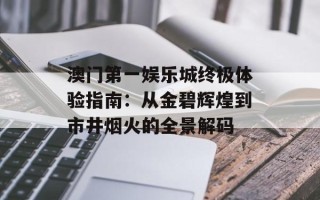 澳门第一娱乐城终极体验指南：从金碧辉煌到市井烟火的全景解码