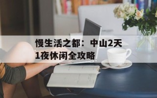 慢生活之都：中山2天1夜休闲全攻略