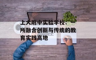 上大附中实验学校：一所融合创新与传统的教育实践高地