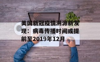美国新冠疫情溯源新发现：病毒传播时间或提前至2019年12月