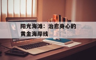阳光海滩：治愈身心的黄金海岸线