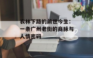 农林下路的前世今生：一条广州老街的商脉与人情密码