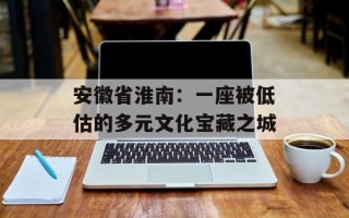 安徽省淮南：一座被低估的多元文化宝藏之城