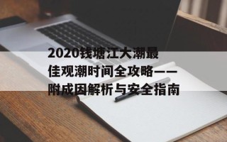 2020钱塘江大潮最佳观潮时间全攻略——附成因解析与安全指南