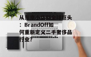 从东京小店到全球巨头：BrandOff如何重新定义二手奢侈品行业？