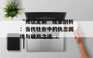 “死认定制”现象剖析：当代社会中的执念困境与破局之道