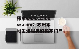 探索www.2500sz.com：苏州本地生活服务的数字门户