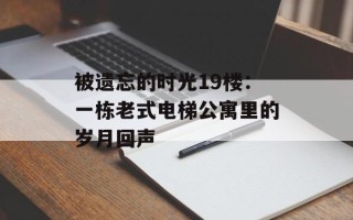 被遗忘的时光19楼：一栋老式电梯公寓里的岁月回声