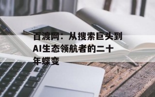 百渡网：从搜索巨头到AI生态领航者的二十年蝶变
