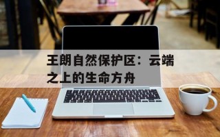 王朗自然保护区：云端之上的生命方舟