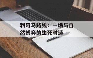 利奇马路线：一场与自然博弈的生死时速