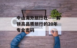 中山海外旅行社——解锁高品质旅行的20年专业密码