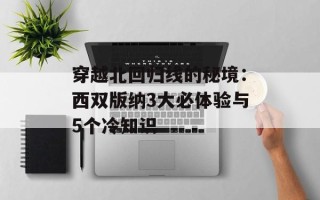 穿越北回归线的秘境：西双版纳3大必体验与5个冷知识
