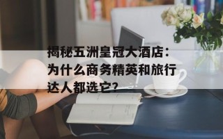 揭秘五洲皇冠大酒店：为什么商务精英和旅行达人都选它？
