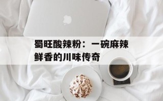 蜀旺酸辣粉：一碗麻辣鲜香的川味传奇