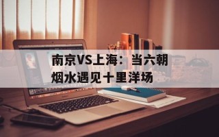 南京VS上海：当六朝烟水遇见十里洋场