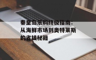 秦皇岛乐购终极指南：从海鲜市场到奥特莱斯的省钱秘籍