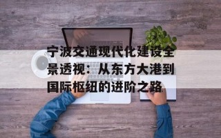 宁波交通现代化建设全景透视：从东方大港到国际枢纽的进阶之路