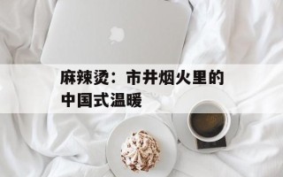麻辣烫：市井烟火里的中国式温暖
