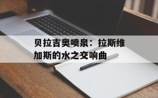 贝拉吉奥喷泉：拉斯维加斯的水之交响曲