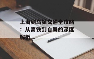 上海到乌镇交通全攻略：从高铁到自驾的深度解析