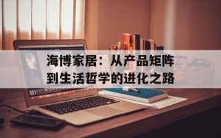 海博家居：从产品矩阵到生活哲学的进化之路